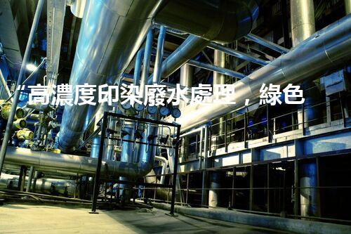“高濃度印染廢水處理，綠色創(chuàng)新，凈享環(huán)保新篇章”